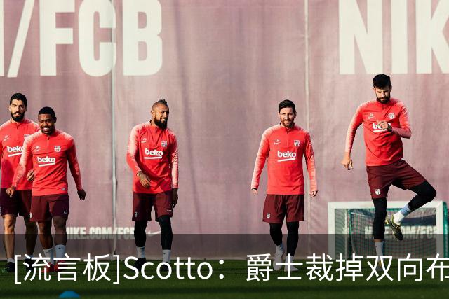 [流言板]Scotto：爵士裁掉双向布莱克-辛森，和科比-巴夫金签下双向